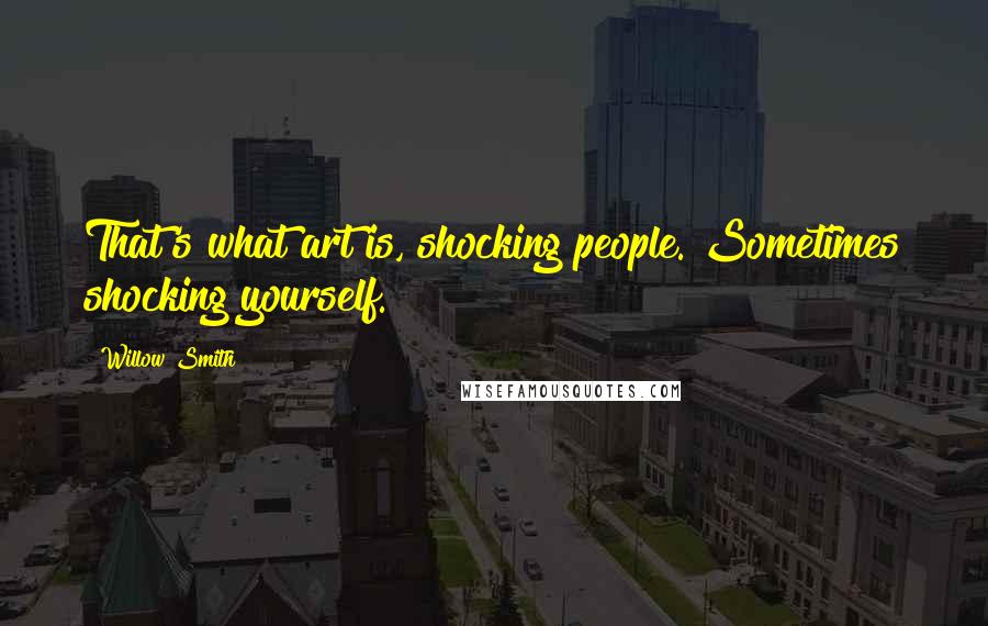 Willow Smith Quotes: That's what art is, shocking people. Sometimes shocking yourself.