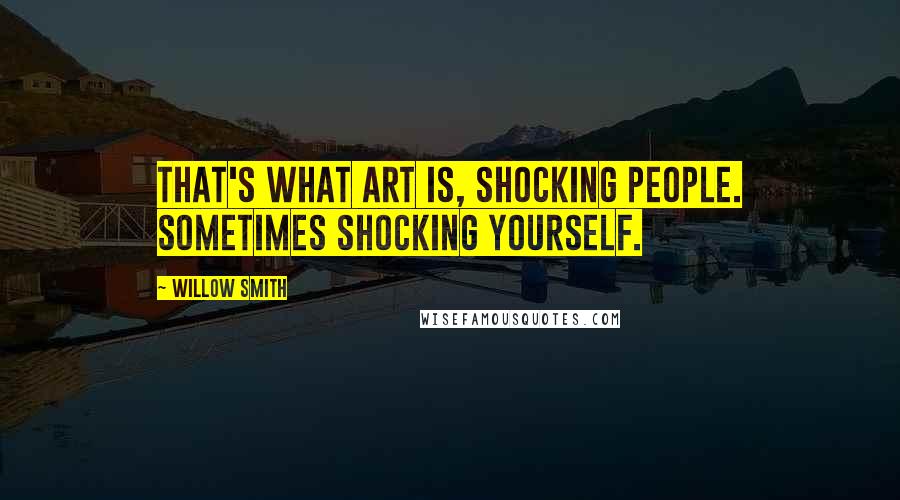 Willow Smith Quotes: That's what art is, shocking people. Sometimes shocking yourself.