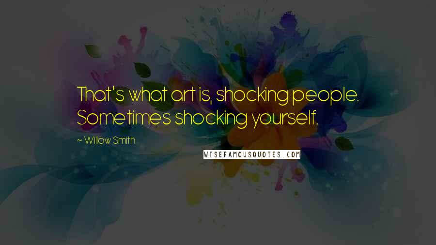 Willow Smith Quotes: That's what art is, shocking people. Sometimes shocking yourself.