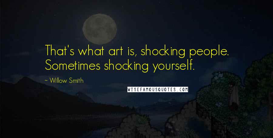 Willow Smith Quotes: That's what art is, shocking people. Sometimes shocking yourself.