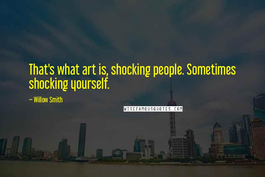 Willow Smith Quotes: That's what art is, shocking people. Sometimes shocking yourself.