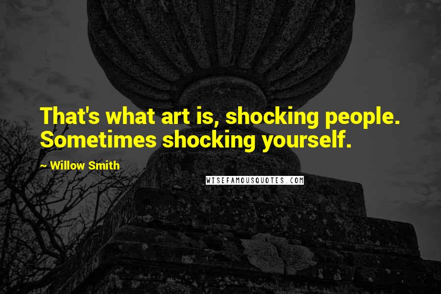 Willow Smith Quotes: That's what art is, shocking people. Sometimes shocking yourself.