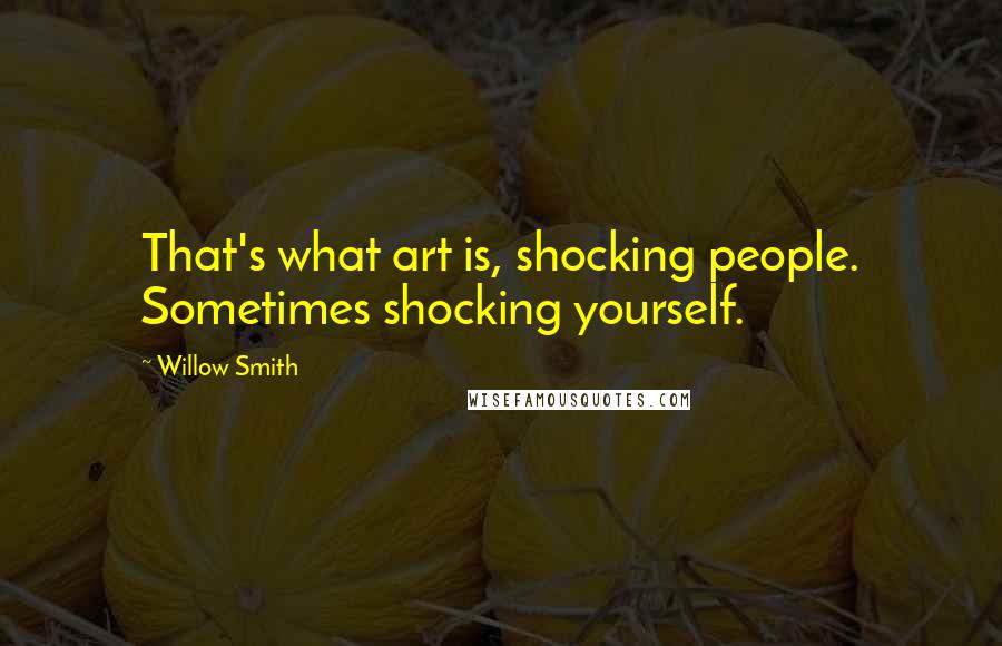 Willow Smith Quotes: That's what art is, shocking people. Sometimes shocking yourself.