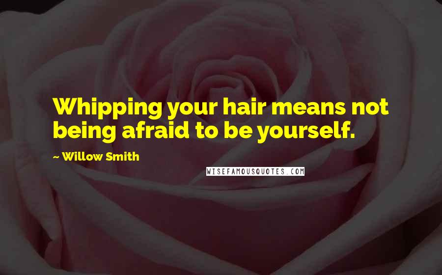 Willow Smith Quotes: Whipping your hair means not being afraid to be yourself.