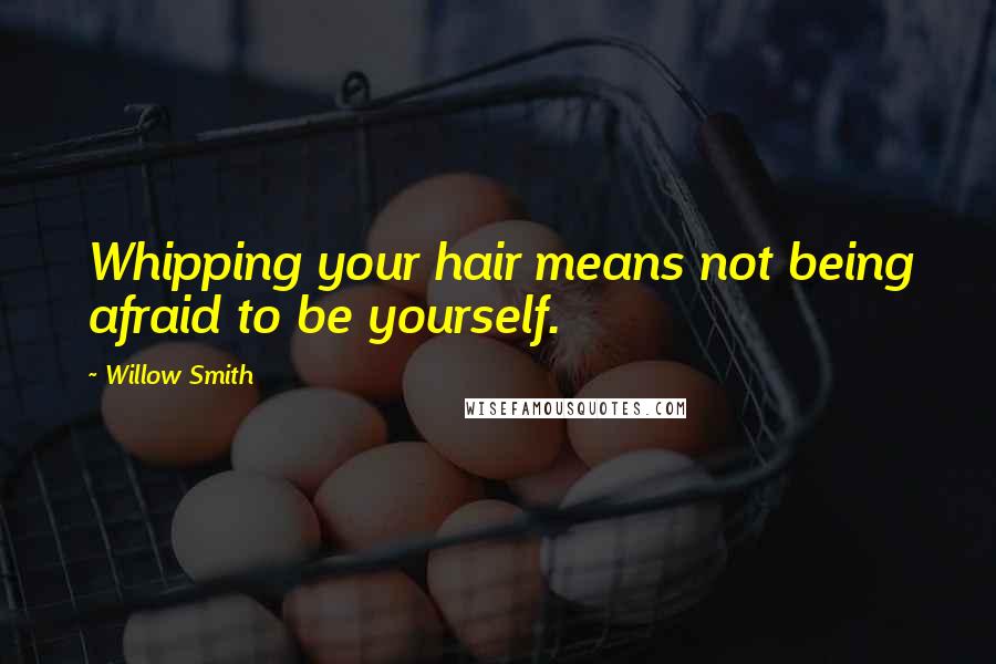 Willow Smith Quotes: Whipping your hair means not being afraid to be yourself.