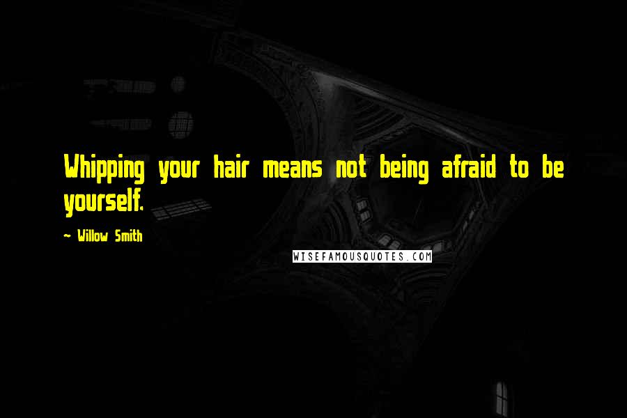 Willow Smith Quotes: Whipping your hair means not being afraid to be yourself.