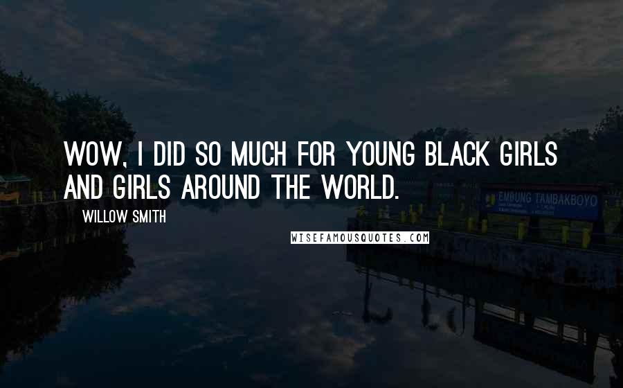 Willow Smith Quotes: Wow, I did so much for young black girls and girls around the world.