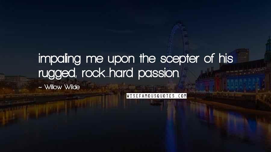 Willow Wilde Quotes: impaling me upon the scepter of his rugged, rock-hard passion.