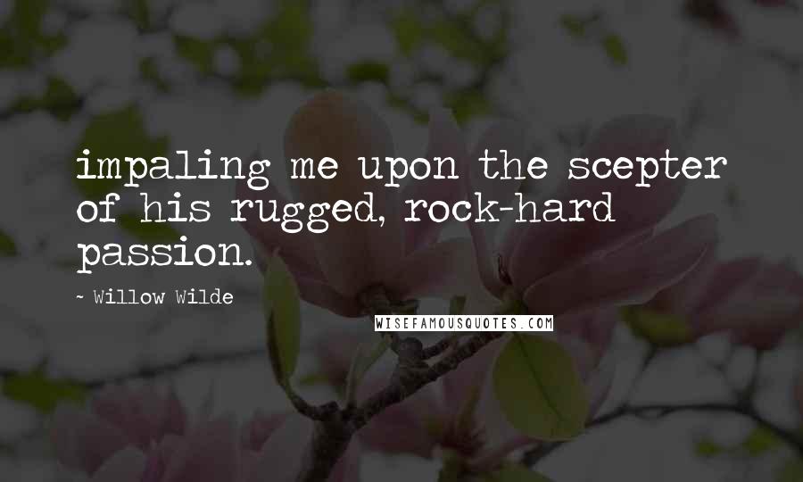 Willow Wilde Quotes: impaling me upon the scepter of his rugged, rock-hard passion.