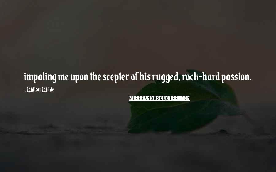 Willow Wilde Quotes: impaling me upon the scepter of his rugged, rock-hard passion.