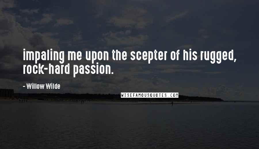 Willow Wilde Quotes: impaling me upon the scepter of his rugged, rock-hard passion.