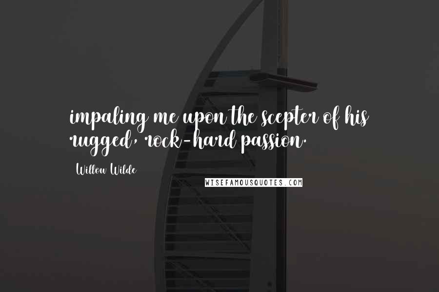 Willow Wilde Quotes: impaling me upon the scepter of his rugged, rock-hard passion.