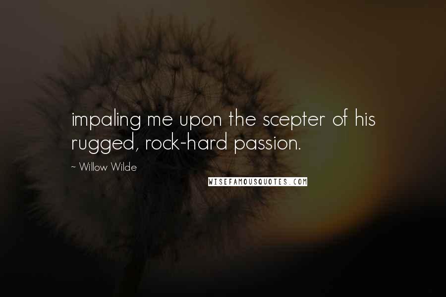 Willow Wilde Quotes: impaling me upon the scepter of his rugged, rock-hard passion.