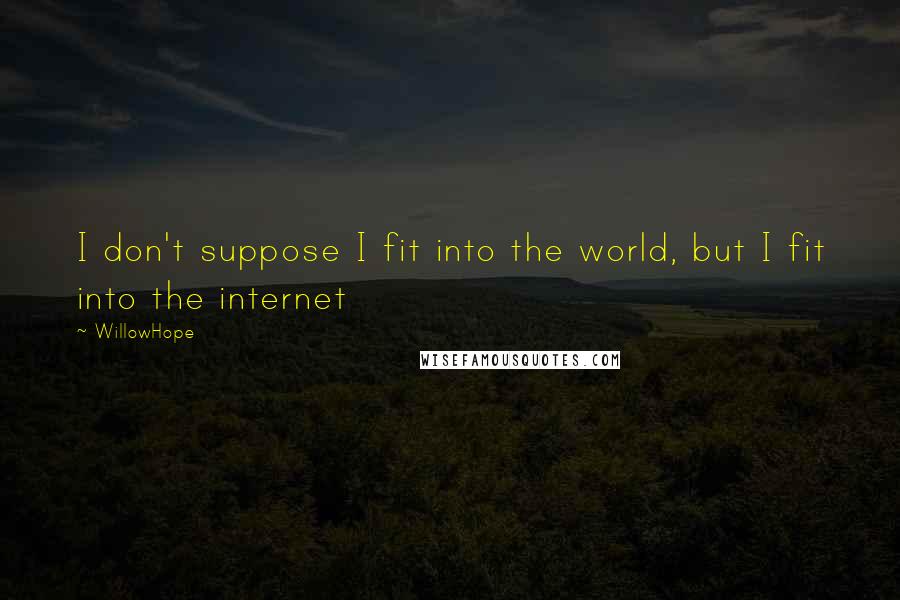 WillowHope Quotes: I don't suppose I fit into the world, but I fit into the internet