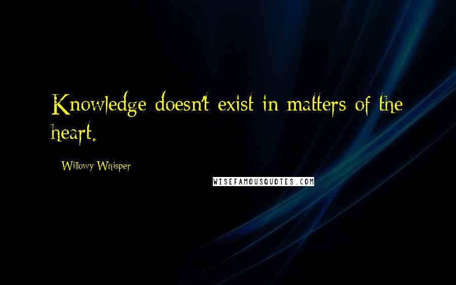 Willowy Whisper Quotes: Knowledge doesn't exist in matters of the heart.