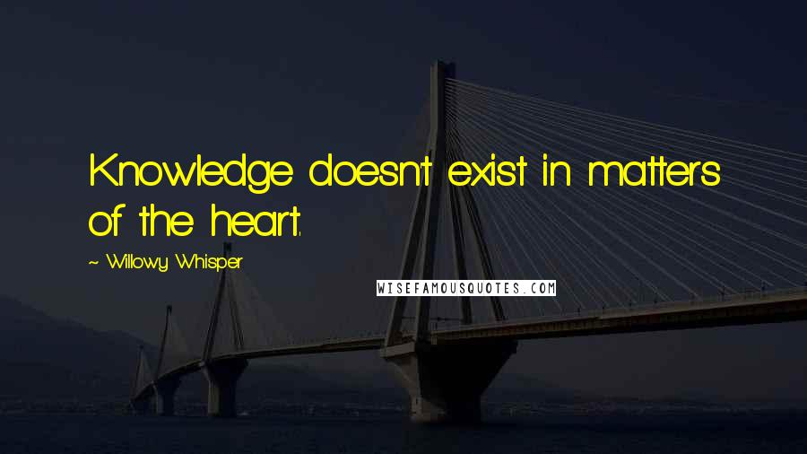 Willowy Whisper Quotes: Knowledge doesn't exist in matters of the heart.
