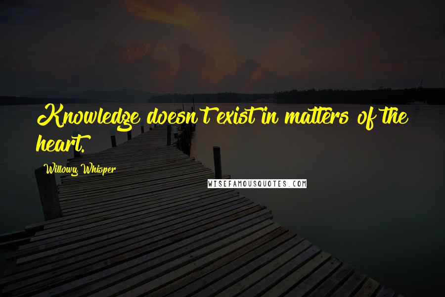 Willowy Whisper Quotes: Knowledge doesn't exist in matters of the heart.