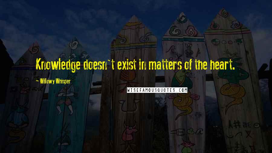 Willowy Whisper Quotes: Knowledge doesn't exist in matters of the heart.