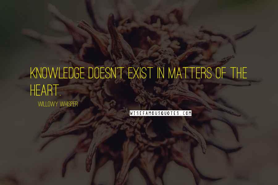 Willowy Whisper Quotes: Knowledge doesn't exist in matters of the heart.