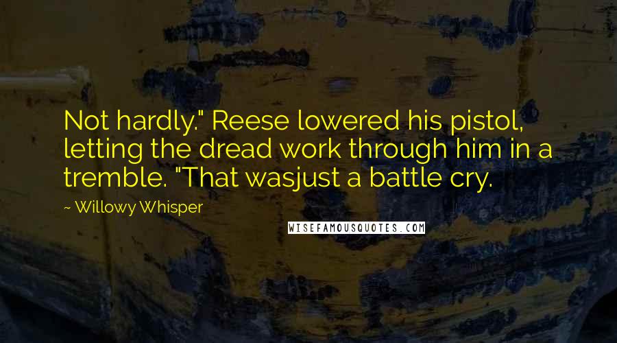 Willowy Whisper Quotes: Not hardly." Reese lowered his pistol, letting the dread work through him in a tremble. "That wasjust a battle cry.