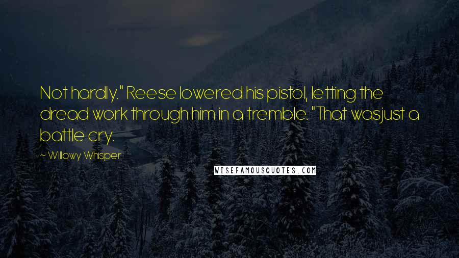 Willowy Whisper Quotes: Not hardly." Reese lowered his pistol, letting the dread work through him in a tremble. "That wasjust a battle cry.