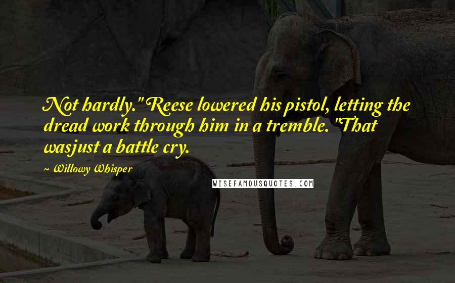 Willowy Whisper Quotes: Not hardly." Reese lowered his pistol, letting the dread work through him in a tremble. "That wasjust a battle cry.