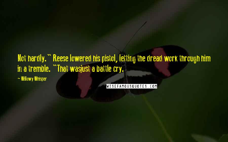 Willowy Whisper Quotes: Not hardly." Reese lowered his pistol, letting the dread work through him in a tremble. "That wasjust a battle cry.