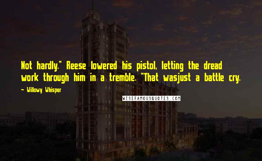 Willowy Whisper Quotes: Not hardly." Reese lowered his pistol, letting the dread work through him in a tremble. "That wasjust a battle cry.