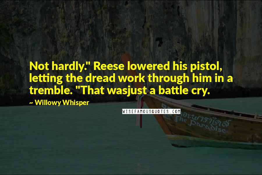 Willowy Whisper Quotes: Not hardly." Reese lowered his pistol, letting the dread work through him in a tremble. "That wasjust a battle cry.