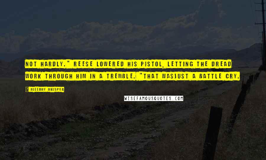 Willowy Whisper Quotes: Not hardly." Reese lowered his pistol, letting the dread work through him in a tremble. "That wasjust a battle cry.