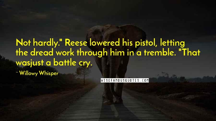 Willowy Whisper Quotes: Not hardly." Reese lowered his pistol, letting the dread work through him in a tremble. "That wasjust a battle cry.