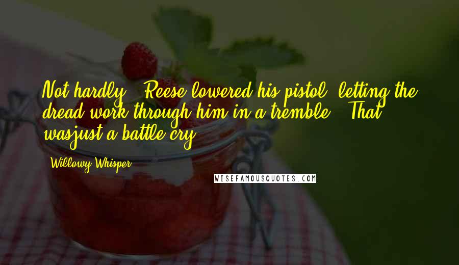 Willowy Whisper Quotes: Not hardly." Reese lowered his pistol, letting the dread work through him in a tremble. "That wasjust a battle cry.