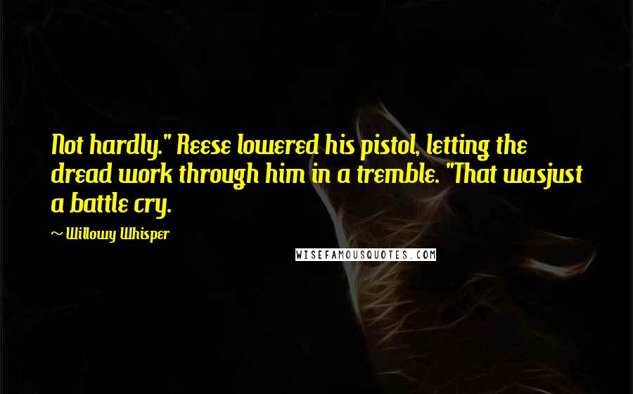 Willowy Whisper Quotes: Not hardly." Reese lowered his pistol, letting the dread work through him in a tremble. "That wasjust a battle cry.