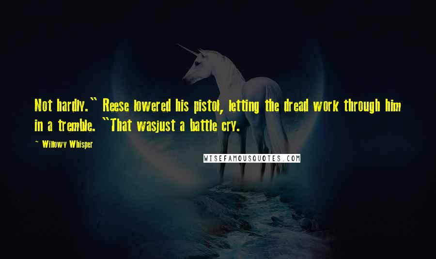 Willowy Whisper Quotes: Not hardly." Reese lowered his pistol, letting the dread work through him in a tremble. "That wasjust a battle cry.