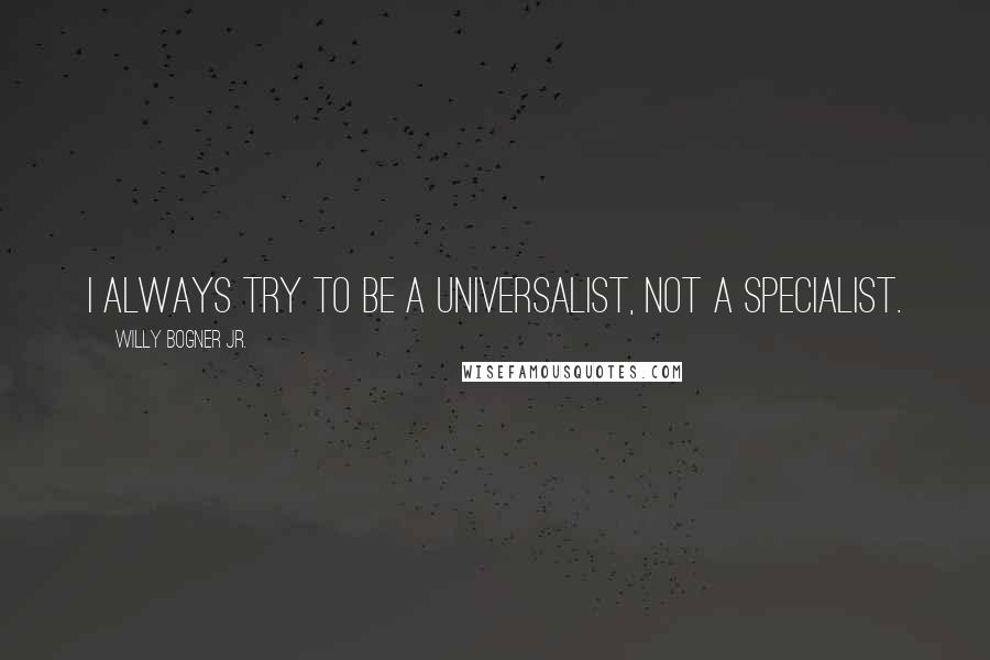 Willy Bogner Jr. Quotes: I always try to be a universalist, not a specialist.