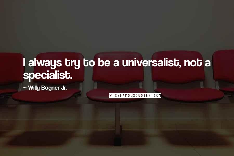 Willy Bogner Jr. Quotes: I always try to be a universalist, not a specialist.