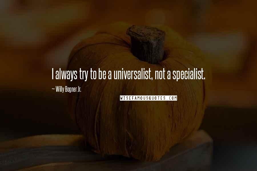 Willy Bogner Jr. Quotes: I always try to be a universalist, not a specialist.