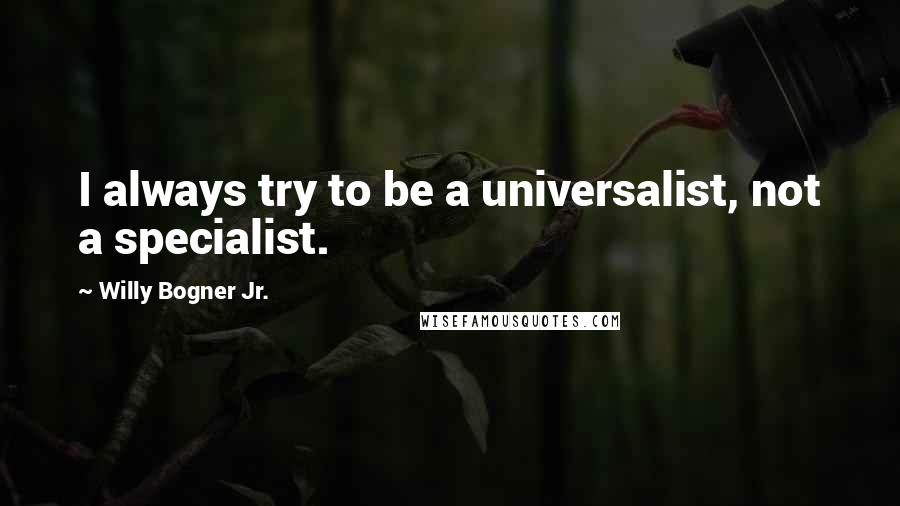 Willy Bogner Jr. Quotes: I always try to be a universalist, not a specialist.