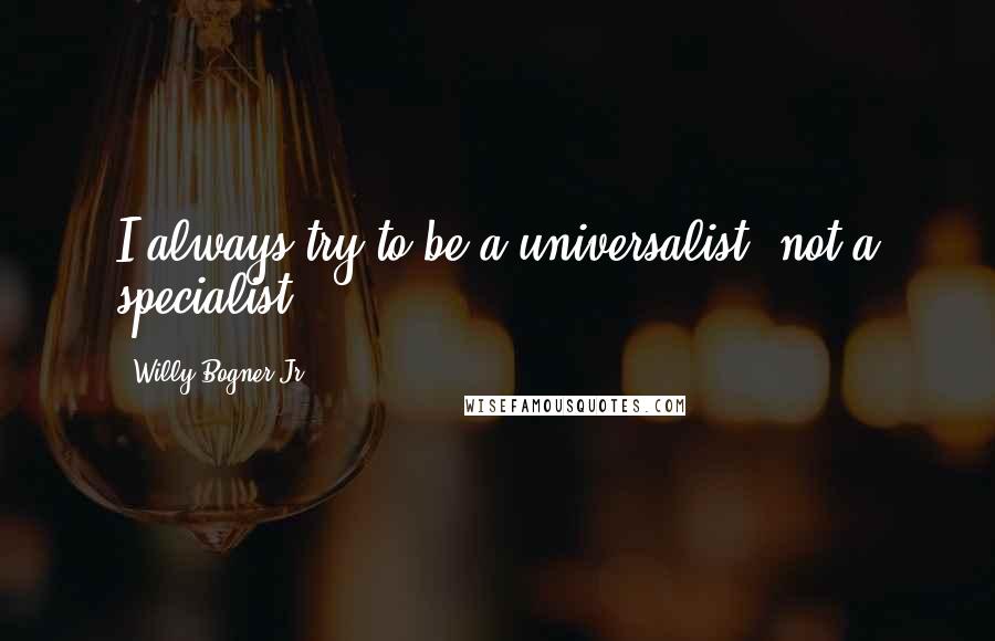 Willy Bogner Jr. Quotes: I always try to be a universalist, not a specialist.