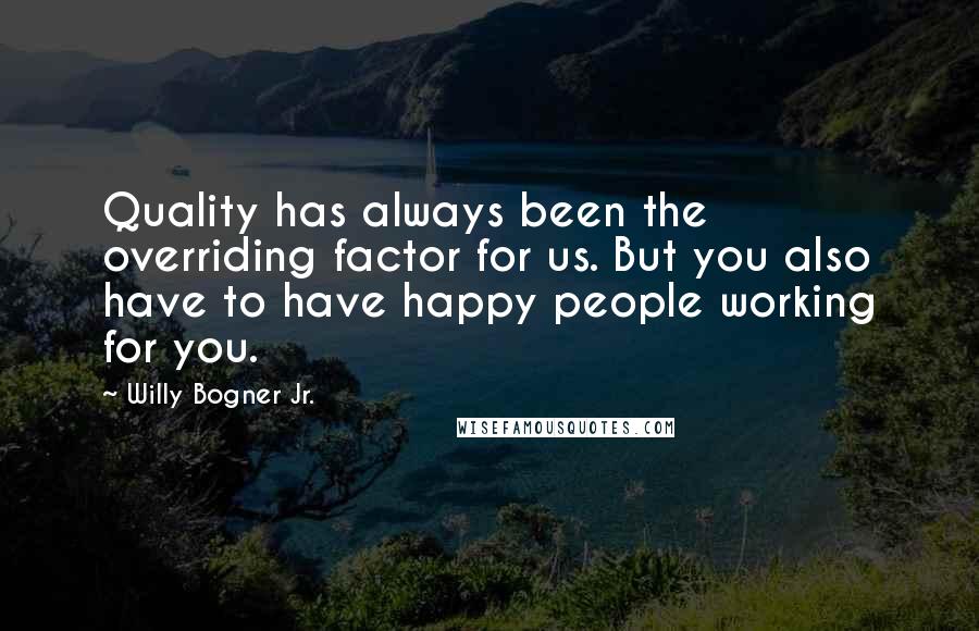 Willy Bogner Jr. Quotes: Quality has always been the overriding factor for us. But you also have to have happy people working for you.