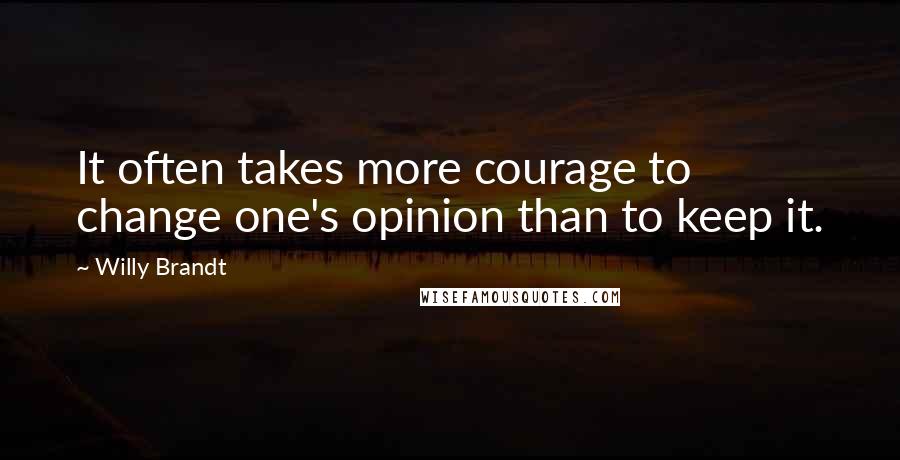 Willy Brandt Quotes: It often takes more courage to change one's opinion than to keep it.