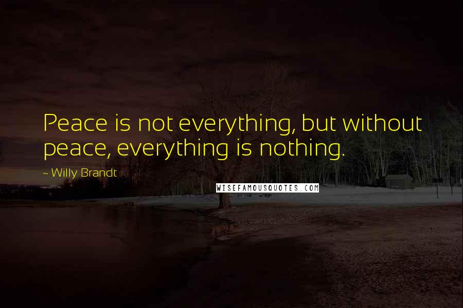 Willy Brandt Quotes: Peace is not everything, but without peace, everything is nothing.