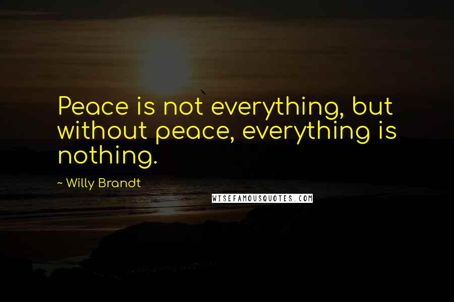 Willy Brandt Quotes: Peace is not everything, but without peace, everything is nothing.