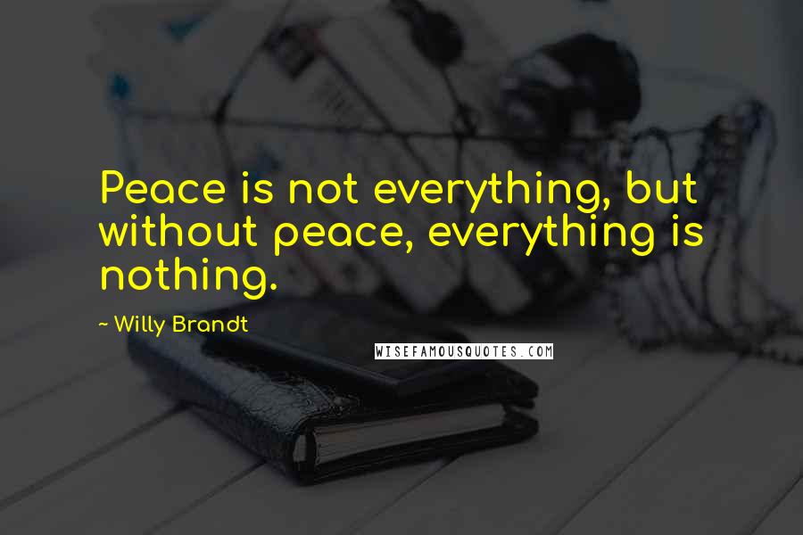 Willy Brandt Quotes: Peace is not everything, but without peace, everything is nothing.