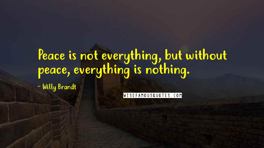 Willy Brandt Quotes: Peace is not everything, but without peace, everything is nothing.