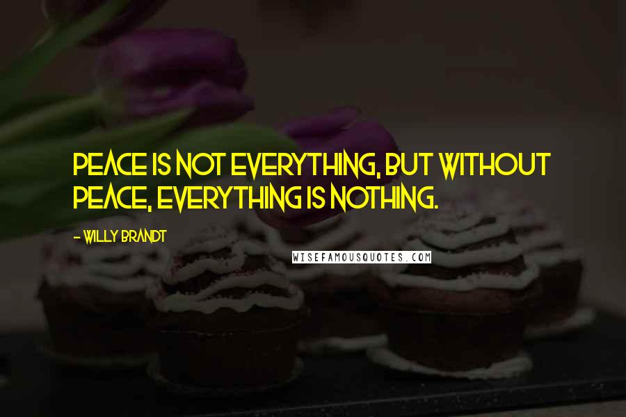 Willy Brandt Quotes: Peace is not everything, but without peace, everything is nothing.