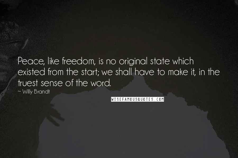Willy Brandt Quotes: Peace, like freedom, is no original state which existed from the start; we shall have to make it, in the truest sense of the word.