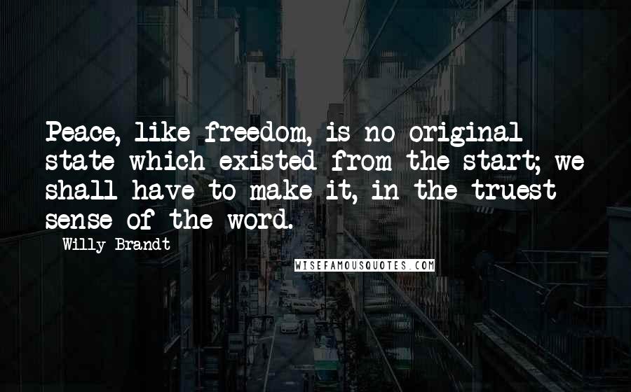 Willy Brandt Quotes: Peace, like freedom, is no original state which existed from the start; we shall have to make it, in the truest sense of the word.