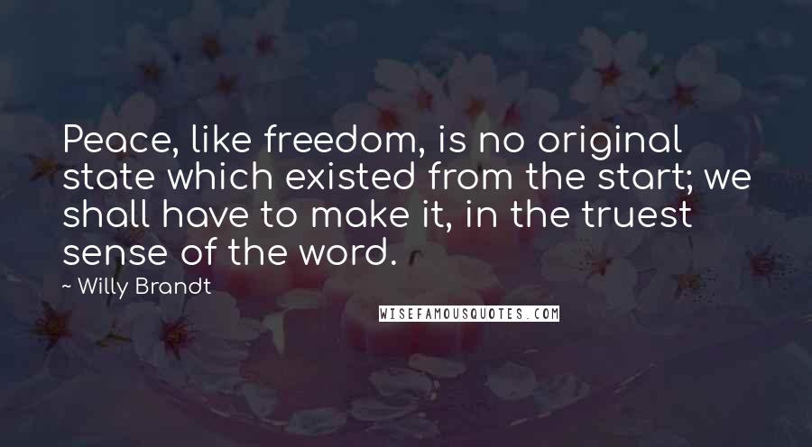 Willy Brandt Quotes: Peace, like freedom, is no original state which existed from the start; we shall have to make it, in the truest sense of the word.