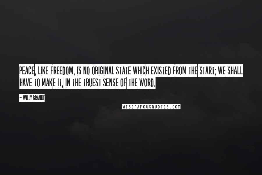 Willy Brandt Quotes: Peace, like freedom, is no original state which existed from the start; we shall have to make it, in the truest sense of the word.